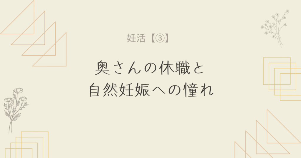 【妊活③】奥さんの休職と自然妊娠への憧れ