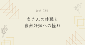 【妊活③】奥さんの休職と自然妊娠への憧れ