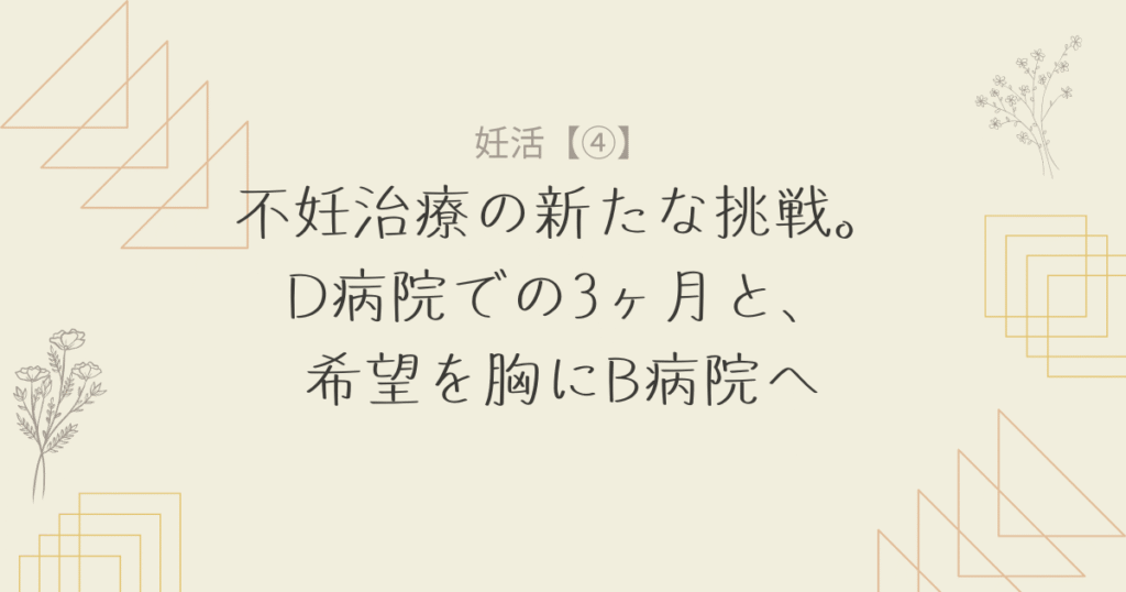 不妊治療の新たな挑戦。D病院での3ヶ月と、希望を胸にB病院へ