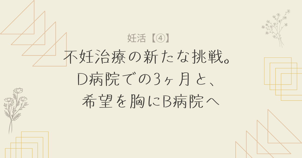 不妊治療の新たな挑戦。D病院での3ヶ月と、希望を胸にB病院へ