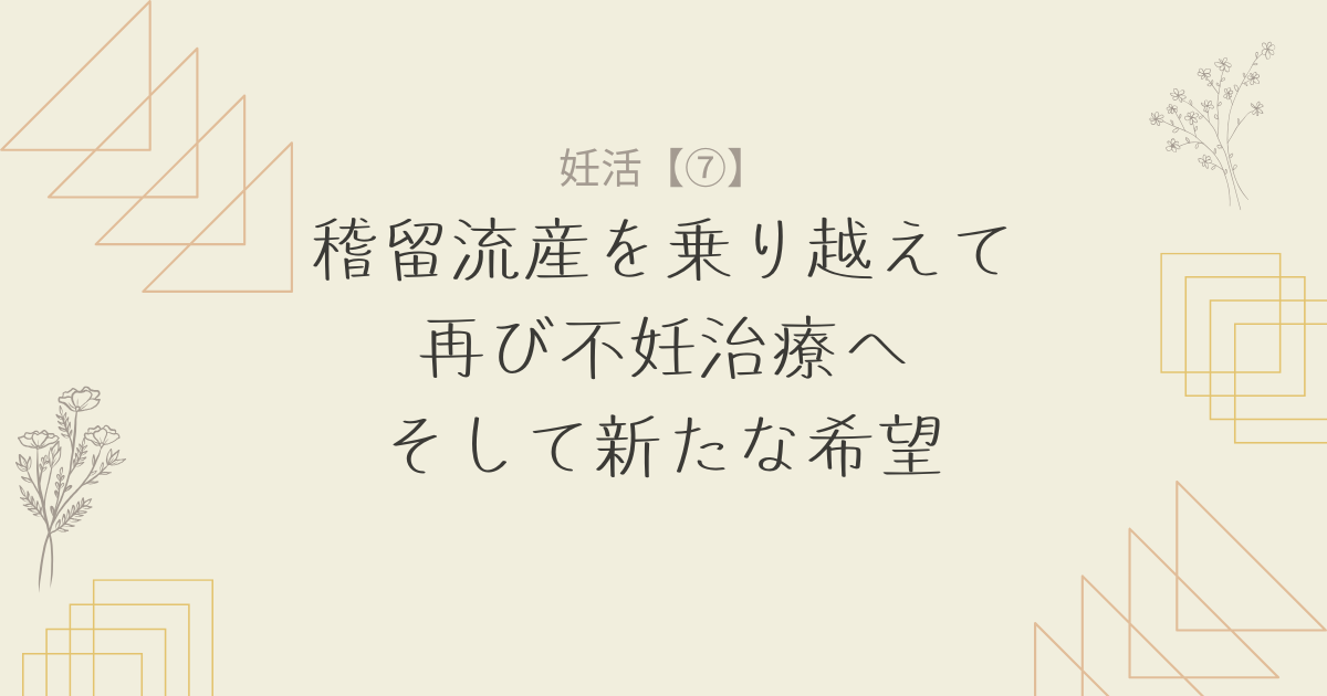 【妊活7】稽留流産を乗り越えて：再び不妊治療へ、そして新たな希望