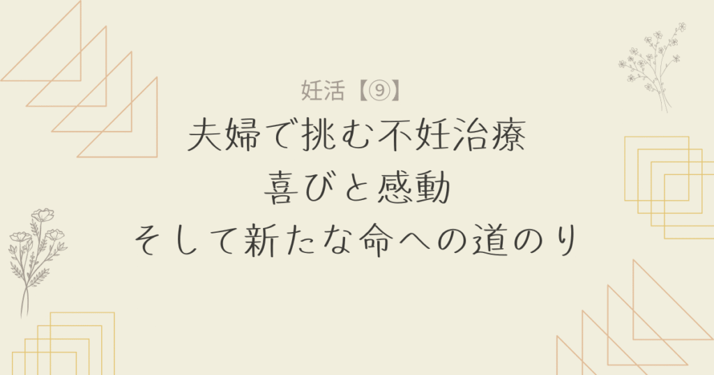 【妊活9】夫婦で挑む不妊治療：喜びと感動、そして新たな命への道のり