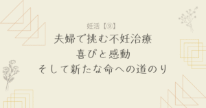 【妊活9】夫婦で挑む不妊治療：喜びと感動、そして新たな命への道のり