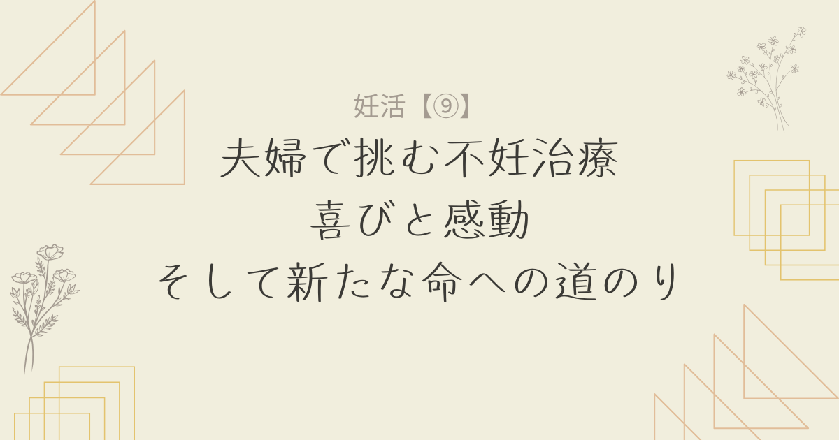 【妊活9】夫婦で挑む不妊治療：喜びと感動、そして新たな命への道のり